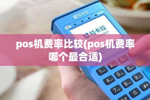 pos机费率比较(pos机费率哪个最合适) pos机费率比较(pos机费率哪个最合适)