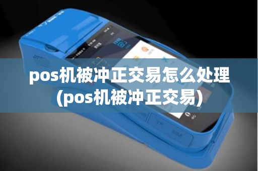 pos机被冲正交易怎么处理(pos机被冲正交易) pos机被冲正交易怎么处理(pos机被冲正交易)
