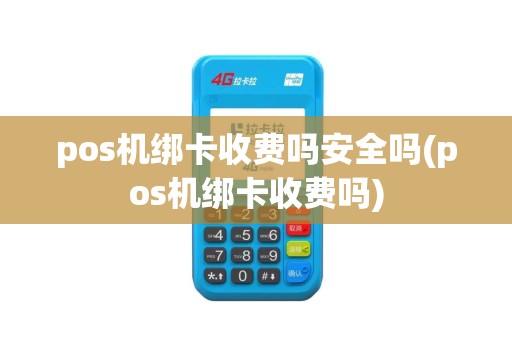 pos机绑卡收费吗安全吗(pos机绑卡收费吗) pos机绑卡收费吗安全吗(pos机绑卡收费吗)