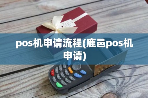 pos机申请流程(鹿邑pos机申请) pos机申请流程(鹿邑pos机申请)