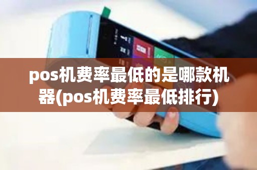 pos机费率最低的是哪款机器(pos机费率最低排行) pos机费率最低的是哪款机器(pos机费率最低排行)