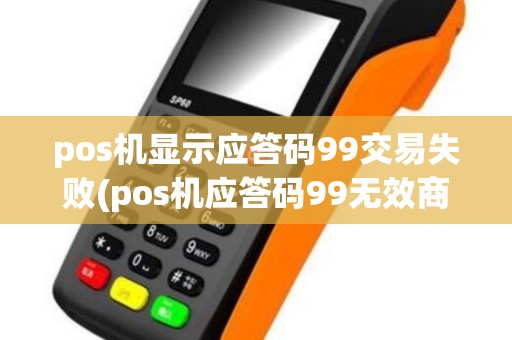 pos机显示应答码99交易失败(pos机应答码99无效商标) pos机显示应答码99交易失败(pos机应答码99无效商标)