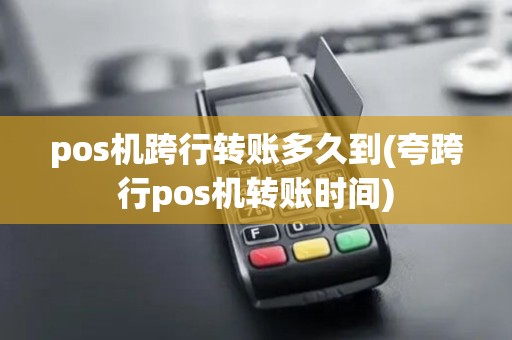 pos机跨行转账多久到(夸跨行pos机转账时间) pos机跨行转账多久到(夸跨行pos机转账时间)