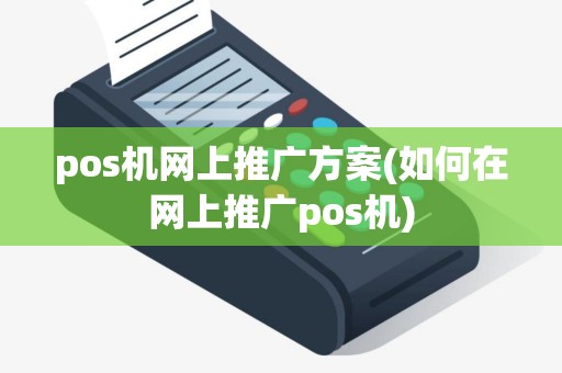 pos机网上推广方案(如何在网上推广pos机) pos机网上推广方案(如何在网上推广pos机)