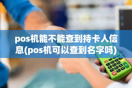 pos机能不能查到持卡人信息(pos机可以查到名字吗) pos机能不能查到持卡人信息(pos机可以查到名字吗)