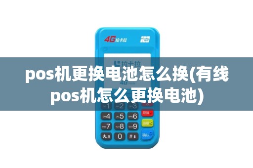 pos机更换电池怎么换(有线pos机怎么更换电池) pos机更换电池怎么换(有线pos机怎么更换电池)