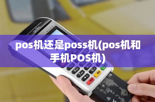 pos机还是poss机(pos机和手机POS机) pos机还是poss机(pos机和手机POS机)