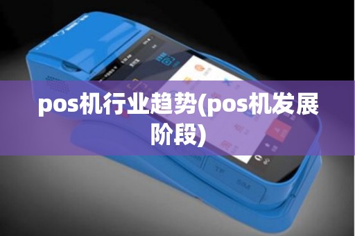 pos机行业趋势(pos机发展阶段)