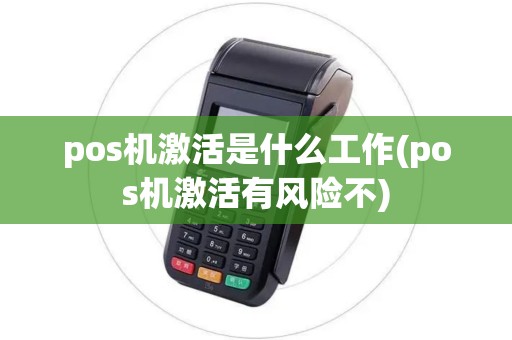 pos机激活是什么工作(pos机激活有风险不)