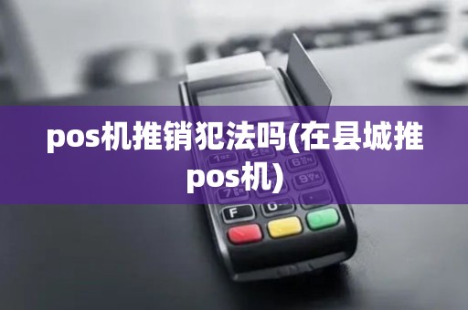 pos机推销犯法吗(在县城推pos机)