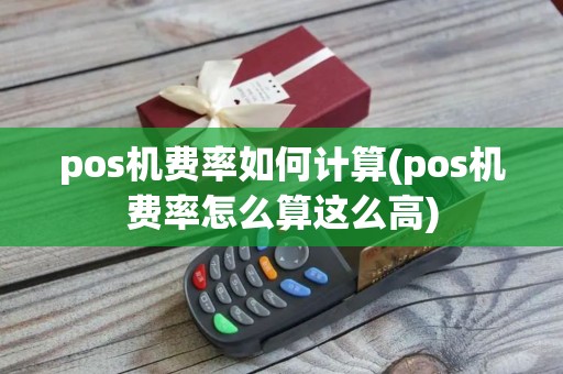 pos机费率如何计算(pos机费率怎么算这么高)