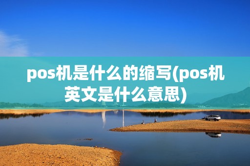 pos机是什么的缩写(pos机英文是什么意思)
