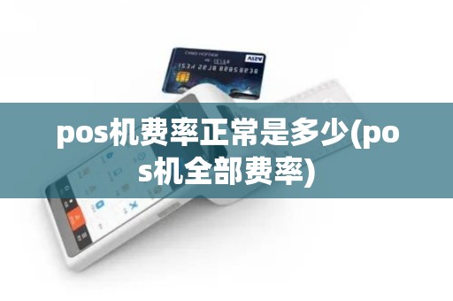 pos机费率正常是多少(pos机全部费率)