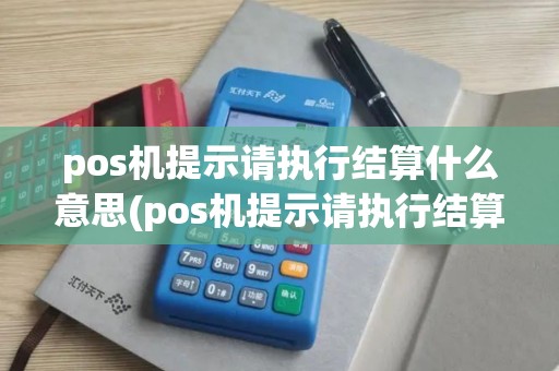 pos机提示请执行结算什么意思(pos机提示请执行结算)
