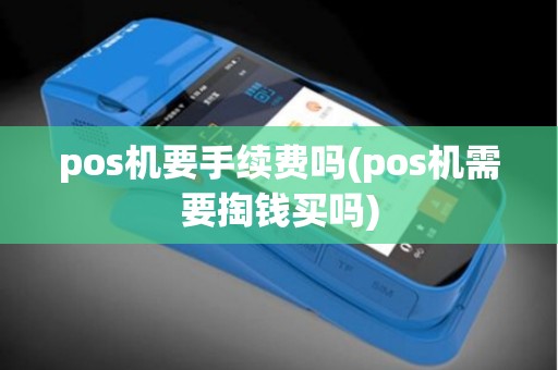 pos机要手续费吗(pos机需要掏钱买吗)