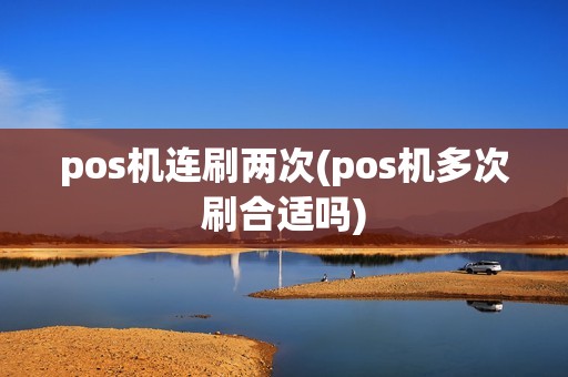 pos机连刷两次(pos机多次刷合适吗)