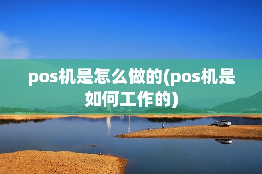 pos机是怎么做的(pos机是如何工作的)
