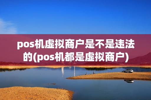 pos机虚拟商户是不是违法的(pos机都是虚拟商户)