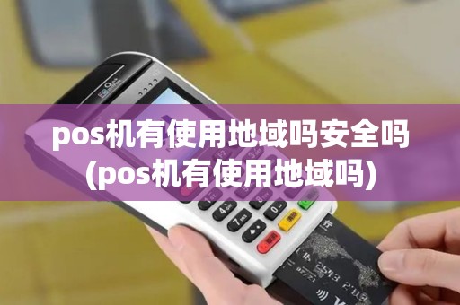 pos机有使用地域吗安全吗(pos机有使用地域吗)