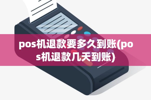 pos机退款要多久到账(pos机退款几天到账)