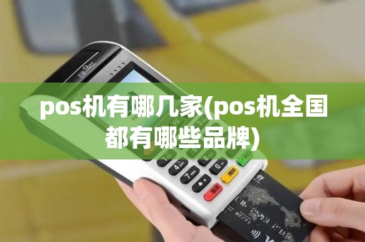 pos机有哪几家(pos机全国都有哪些品牌)