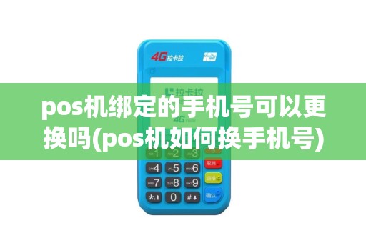 pos机绑定的手机号可以更换吗(pos机如何换手机号)