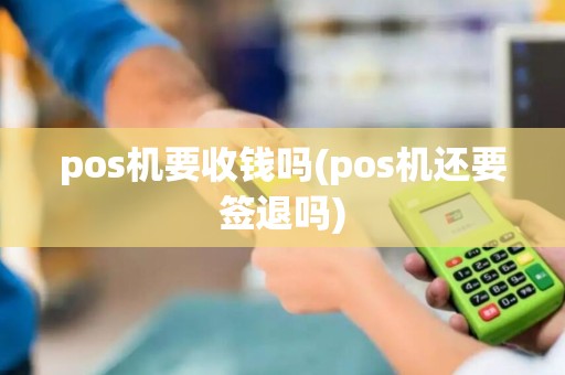pos机要收钱吗(pos机还要签退吗)