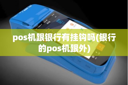 pos机跟银行有挂钩吗(银行的pos机跟外)