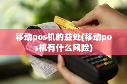 移动pos机的益处(移动pos机有什么风险)