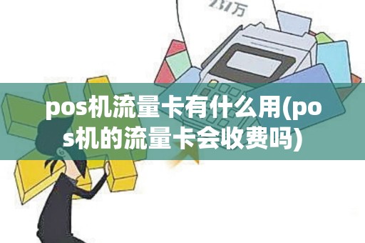 pos机流量卡有什么用(pos机的流量卡会收费吗)