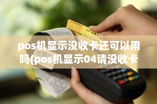 pos机显示没收卡还可以用吗(pos机显示04请没收卡)