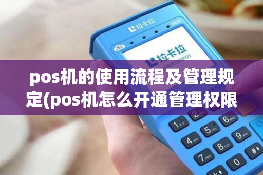 pos机的使用流程及管理规定(pos机怎么开通管理权限)