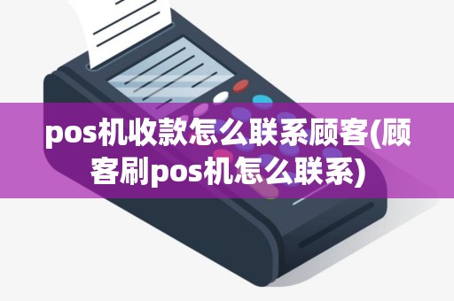 pos机收款怎么联系顾客(顾客刷pos机怎么联系)