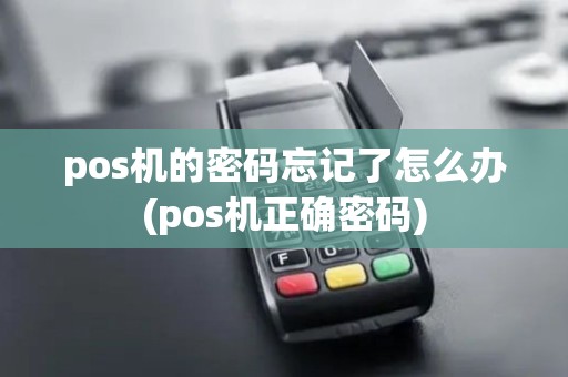 pos机的密码忘记了怎么办(pos机正确密码)