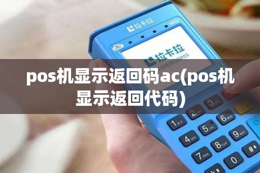 pos机显示返回码ac(pos机显示返回代码)