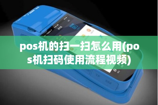 pos机的扫一扫怎么用(pos机扫码使用流程视频)