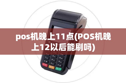 pos机晚上11点(POS机晚上12以后能刷吗)