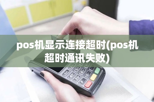 pos机显示连接超时(pos机超时通讯失败)