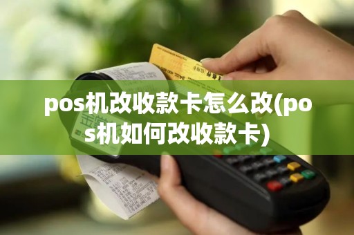 pos机改收款卡怎么改(pos机如何改收款卡)