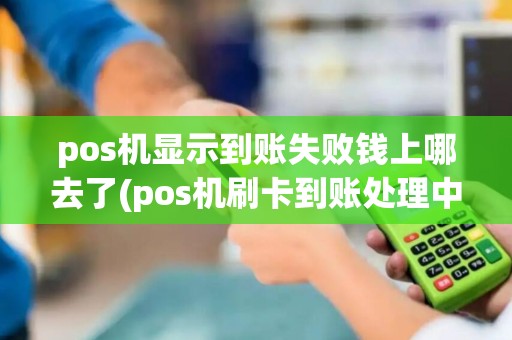 pos机显示到账失败钱上哪去了(pos机刷卡到账处理中)