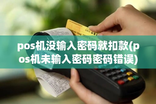 pos机没输入密码就扣款(pos机未输入密码密码错误)