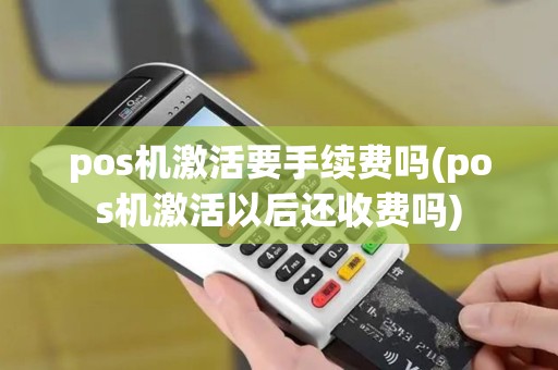 pos机激活要手续费吗(pos机激活以后还收费吗)