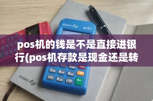 pos机的钱是不是直接进银行(pos机存款是现金还是转账)