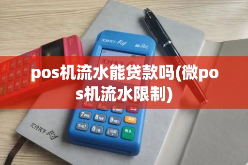 pos机流水能贷款吗(微pos机流水限制)