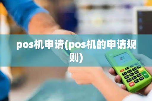 pos机申请(pos机的申请规则)