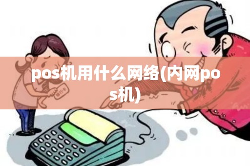 pos机用什么网络(内网pos机)