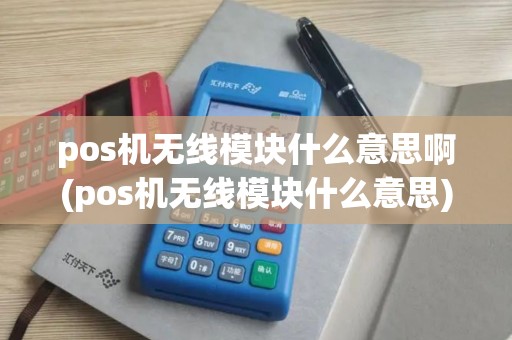 pos机无线模块什么意思啊(pos机无线模块什么意思)