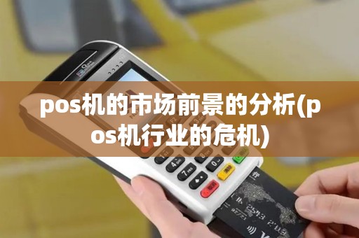 pos机的市场前景的分析(pos机行业的危机)