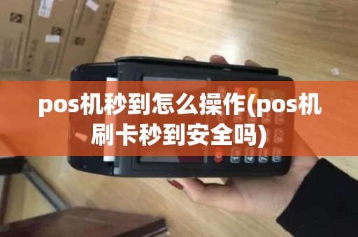 pos机秒到怎么操作(pos机刷卡秒到安全吗)