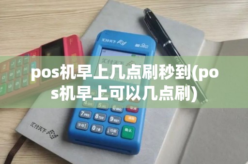 pos机早上几点刷秒到(pos机早上可以几点刷)